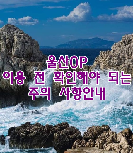 울산OP 이용 전 확인해야 되는 주의 사항안내